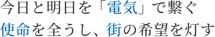 今日と明日を「電気」で繋ぐ
                使命を全うし、街の希望を灯す